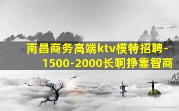 南昌商务高端ktv模特招聘-1500-2000长啊挣靠智商