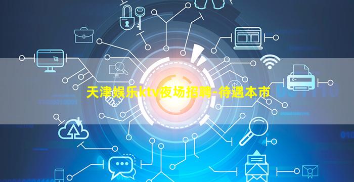 天津娱乐ktv夜场招聘-待遇本市