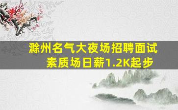 滁州名气大夜场招聘面试素质场日薪1.2K起步